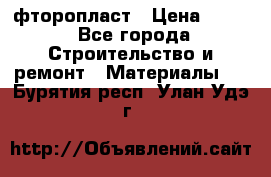 фторопласт › Цена ­ 500 - Все города Строительство и ремонт » Материалы   . Бурятия респ.,Улан-Удэ г.